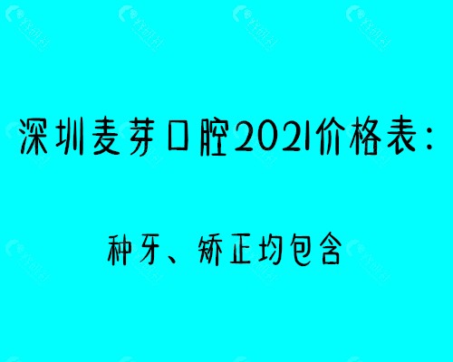 深圳麦芽口腔2021全新价格表