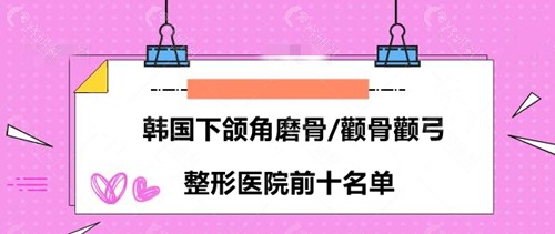 韩国下颌角磨骨/颧骨颧弓整形医院前十名单