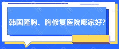 韩国隆胸、胸修复医院哪家好？