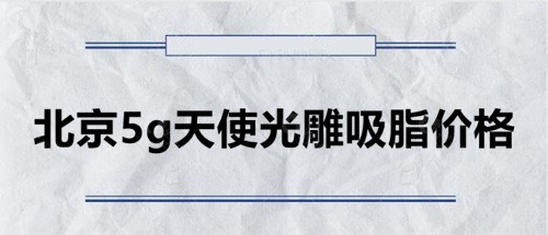 北京5g天使光雕吸脂价格表