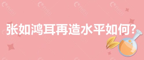 张如鸿耳再造水平如何？