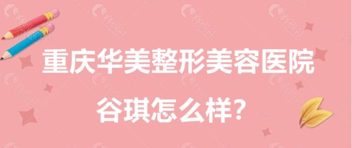 重庆华美整形美容医院谷琪怎么样？