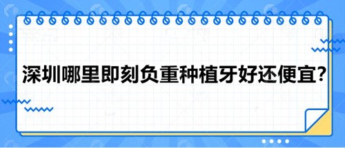 深圳哪里即刻负重种植牙好还便宜？