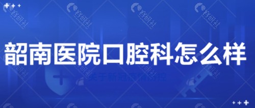 韶关韶南医院口腔科怎么样？