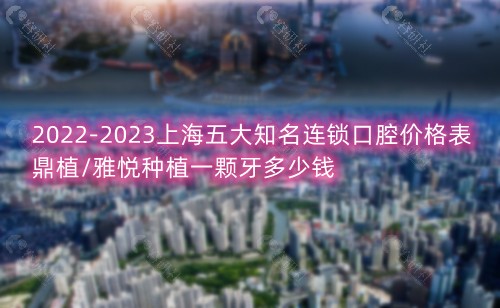 2022-2023上海五大有名连锁口腔价格表