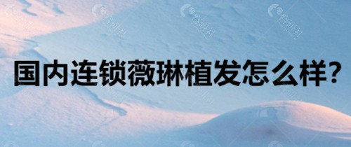 国内连锁薇琳植发怎么样？