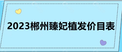 2023郴州臻妃植发价目表