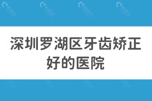 深圳罗湖区牙齿矫正好的医院有哪些？