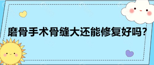 磨骨手术骨缝大还能修复好吗？