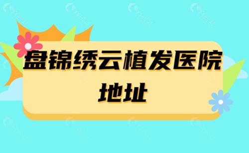 盘锦绣云植发医院地址在哪？