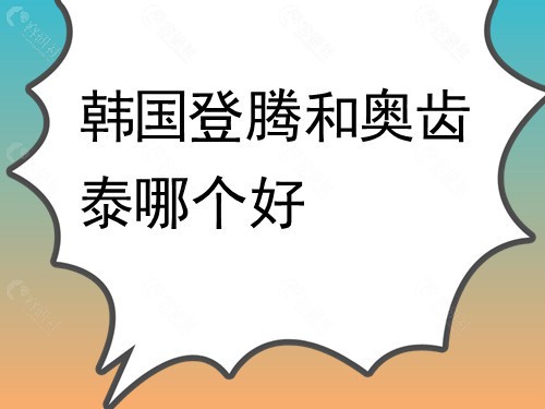 登腾和奥齿泰哪个好