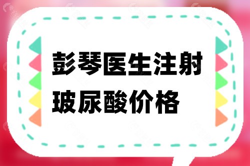 彭琴医生注射玻尿酸价格