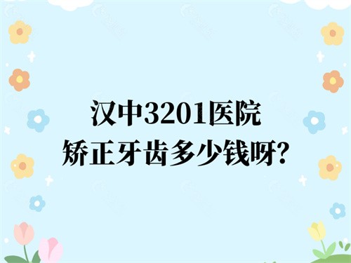 汉中3201医院矫正牙齿多少钱呀