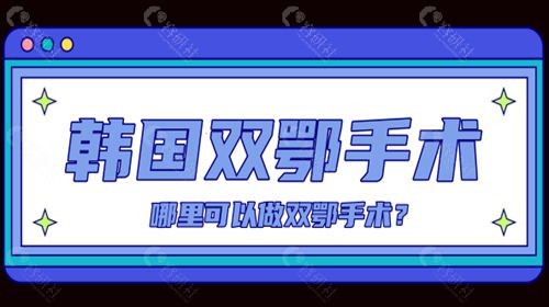 韩国哪里可以做双鄂手术？韩国双鄂手术排名前三医院