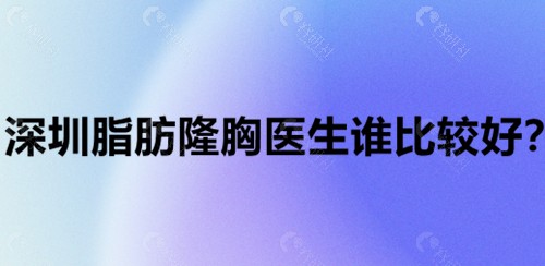 深圳脂肪隆胸医生谁比较好？