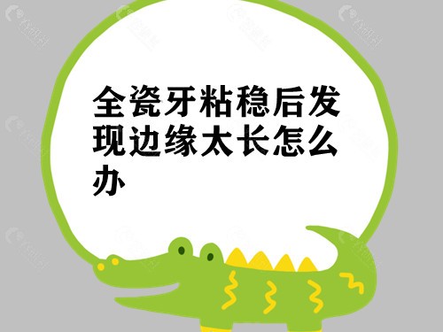 全瓷牙修复后发现边缘过长怎么办