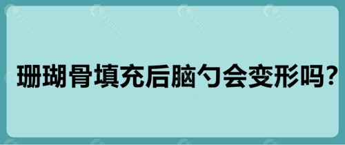 珊瑚骨填充后脑勺会变形吗？