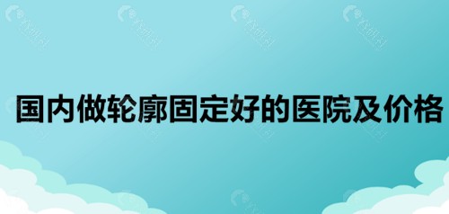 国内做轮廓固定好的医院及价格