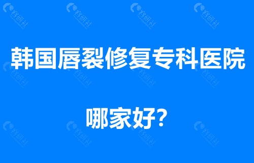 韩国唇裂修复专科医院哪家好？