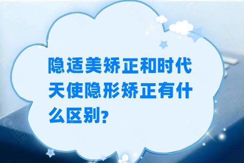 隐适美矫正和时代天使隐形矫正有什么区别？