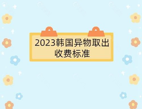 2023韩国异物取出收费标准