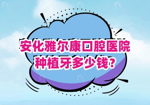 安化雅尔康口腔医院种牙多少钱