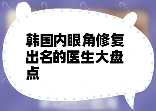 韩国内眼角修复出名的医生大盘点