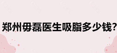 郑州毋磊医生吸脂价格表