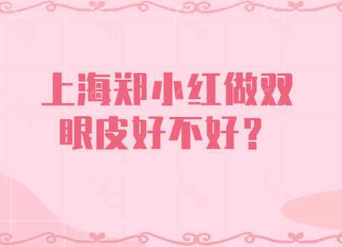 上海郑小红做双眼皮好不好 上海郑小红做双眼皮好不好