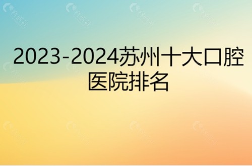 2023-2024苏州十大口腔医院排名