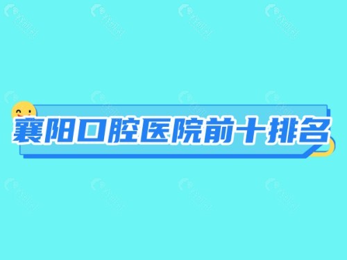 襄阳口腔医院前十排名 