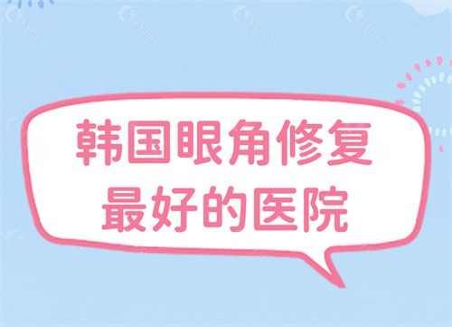 韩国眼角修复好的医院