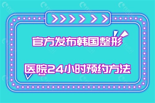 官方发布韩国整形医院24小时预约方法