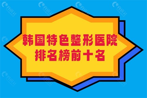韩国特色整形医院排名榜前十名