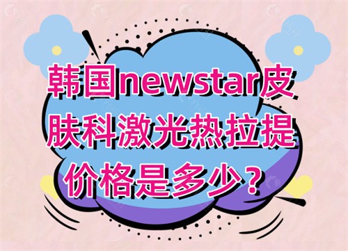 韩国newstar皮肤科激光热拉提价格