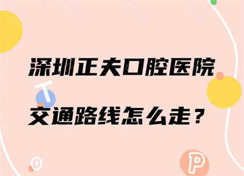  深圳正夫口腔医院交通路线怎么走