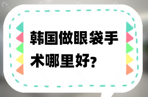 韩国做眼袋手术哪里好
