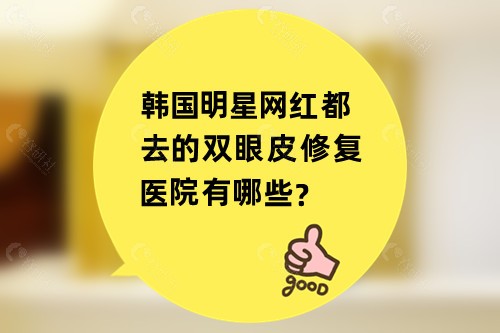 韩国明星网红都去的双眼皮修复医院有哪些？