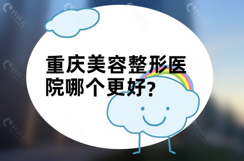 重庆美容整形医院哪个更好？