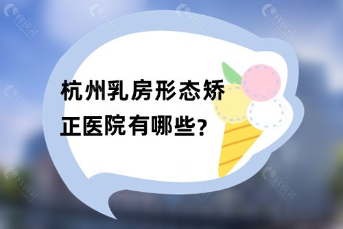 杭州乳房形态矫正医院有哪些？