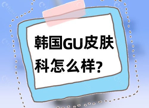 韩国GU皮肤科怎么样？